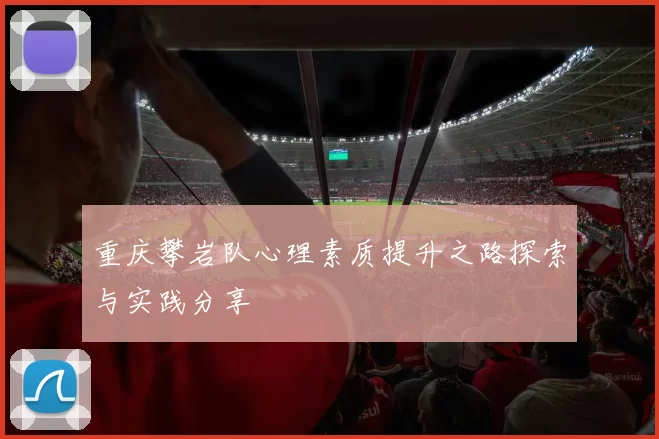 重庆攀岩队心理素质提升之路探索与实践分享