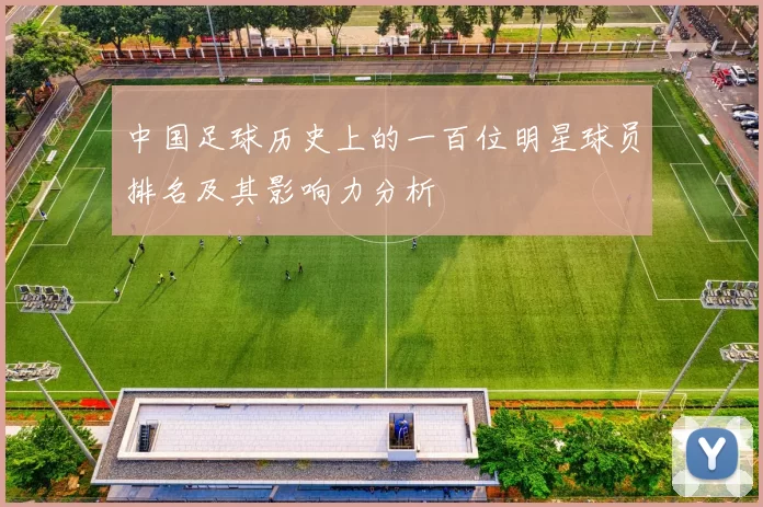 中国足球历史上的一百位明星球员排名及其影响力分析