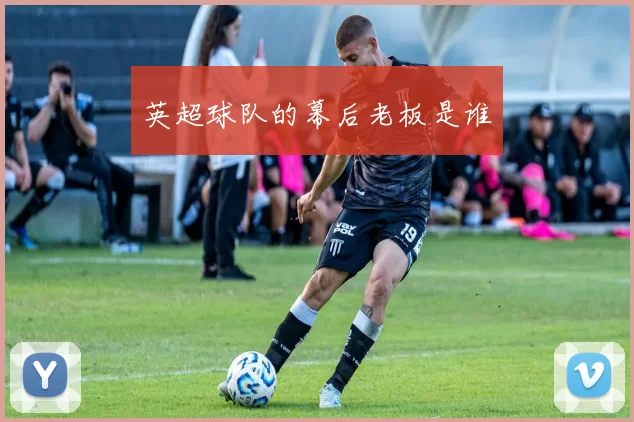 英超球队的幕后老板是谁