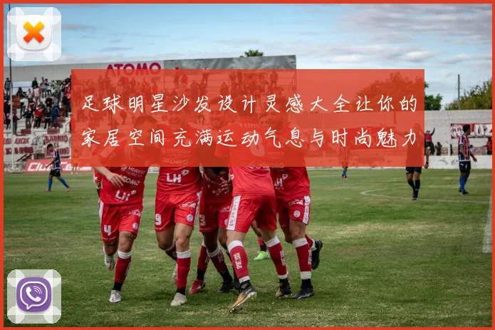 足球明星沙发设计灵感大全让你的家居空间充满运动气息与时尚魅力