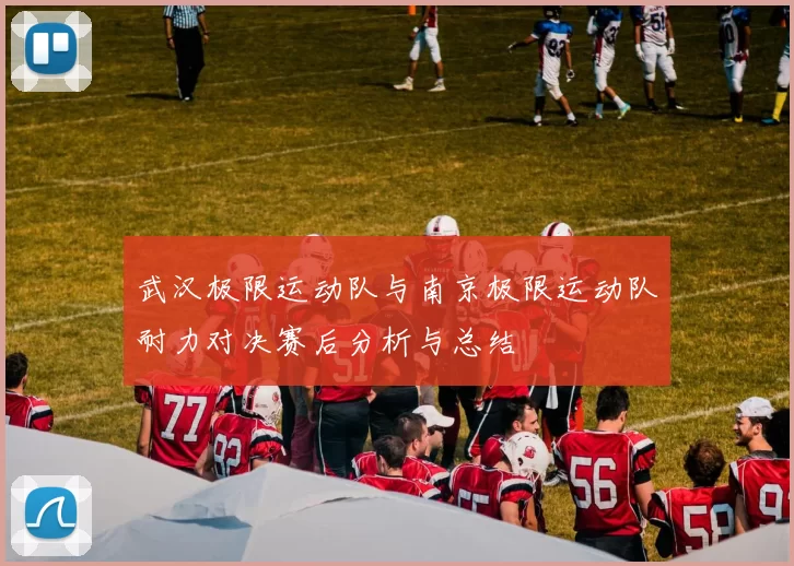 武汉极限运动队与南京极限运动队耐力对决赛后分析与总结