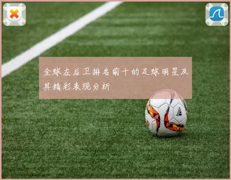 全球左后卫排名前十的足球明星及其精彩表现分析